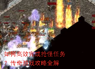 如何高效完成抢怪任务?传奇游戏攻略全解 如何高效完成抢怪任务?传奇游戏攻略全解