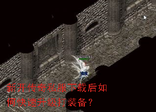 新开传奇私服下载后如何快速升级打装备? 新开传奇私服下载后如何快速升级打装备?