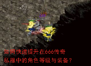 如何快速提升在666传奇私服中的角色等级与装备? 如何快速提升在666传奇私服中的角色等级与装备?
