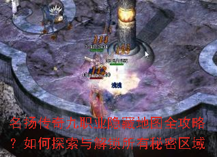 名扬传奇九职业隐藏地图全攻略?如何探索与解锁所有秘密区域 名扬传奇九职业隐藏地图全攻略?如何探索与解锁所有秘密区域