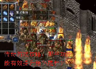 传奇游戏攻略:哪些功能能有效提升角色属性? 传奇游戏攻略:哪些功能能有效提升角色属性?
