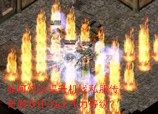 如何快速提升机战私服传奇游戏中的战斗力等级? 如何快速提升机战私服传奇游戏中的战斗力等级?