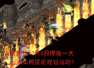 传奇游戏12月6日停服一天,玩家如何提前规划活动? 传奇游戏12月6日停服一天,玩家如何提前规划活动?