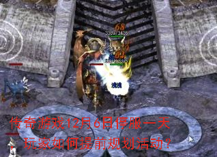 传奇游戏12月6日停服一天,玩家如何提前规划活动? 传奇游戏12月6日停服一天,玩家如何提前规划活动?
