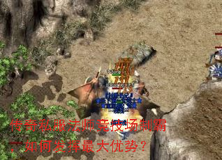 传奇私服法师竞技场制霸,如何发挥最大优势? 传奇私服法师竞技场制霸,如何发挥最大优势?