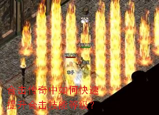 合击传奇中如何快速提升合击技能等级? 合击传奇中如何快速提升合击技能等级?