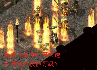 合击传奇中如何快速提升合击技能等级? 合击传奇中如何快速提升合击技能等级?