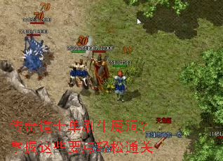 传奇道士单刷牛魔洞?掌握这些要点轻松通关 传奇道士单刷牛魔洞?掌握这些要点轻松通关