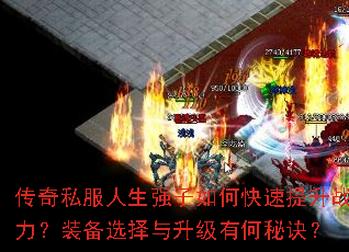 传奇私服人生强子如何快速提升战力?装备选择与升级有何秘诀? 传奇私服人生强子如何快速提升战力?装备选择与升级有何秘诀?