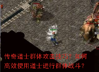 传奇道士群体攻击技巧?如何高效使用道士进行群体战斗? 传奇道士群体攻击技巧?如何高效使用道士进行群体战斗?