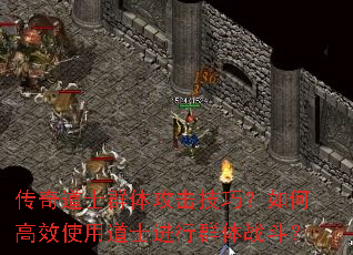 传奇道士群体攻击技巧?如何高效使用道士进行群体战斗? 传奇道士群体攻击技巧?如何高效使用道士进行群体战斗?