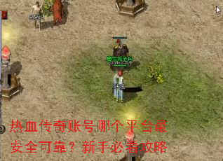 热血传奇账号哪个平台最安全可靠?新手必看攻略 热血传奇账号哪个平台最安全可靠?新手必看攻略