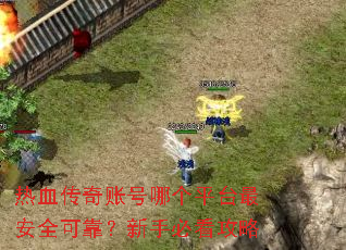 热血传奇账号哪个平台最安全可靠?新手必看攻略 热血传奇账号哪个平台最安全可靠?新手必看攻略