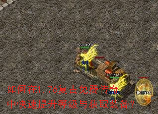 如何在1.76复古免费传奇中快速提升等级与获取装备? 如何在1.76复古免费传奇中快速提升等级与获取装备?