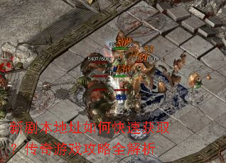 新剧本地址如何快速获取?传奇游戏攻略全解析 新剧本地址如何快速获取?传奇游戏攻略全解析