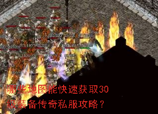 哪些地图能快速获取30级装备传奇私服攻略? 哪些地图能快速获取30级装备传奇私服攻略?