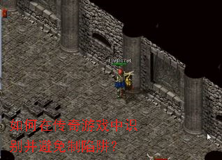 如何在传奇游戏中识别并避免制陷阱? 如何在传奇游戏中识别并避免制陷阱?