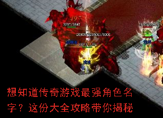 想知道传奇游戏最强角色名字?这份大全攻略带你揭秘 想知道传奇游戏最强角色名字?这份大全攻略带你揭秘