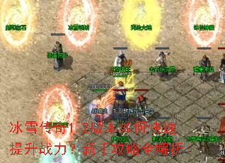 冰雪传奇1.2版本如何快速提升战力?新手攻略全解析 冰雪传奇1.2版本如何快速提升战力?新手攻略全解析