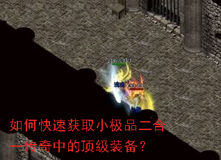 如何快速获取小极品二合一传奇中的顶级装备? 如何快速获取小极品二合一传奇中的顶级装备?