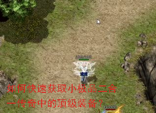 如何快速获取小极品二合一传奇中的顶级装备? 如何快速获取小极品二合一传奇中的顶级装备?