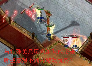 与特殊关系玩家组队能带来哪些意想不到的游戏优势? 与特殊关系玩家组队能带来哪些意想不到的游戏优势?