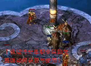 手机版传奇单职业辅助免费版如何获取与使用? 手机版传奇单职业辅助免费版如何获取与使用?