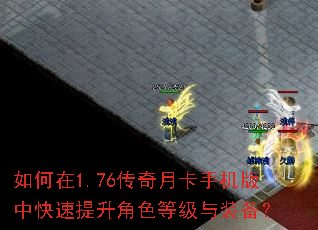如何在1.76传奇月卡手机版中快速提升角色等级与装备? 如何在1.76传奇月卡手机版中快速提升角色等级与装备?