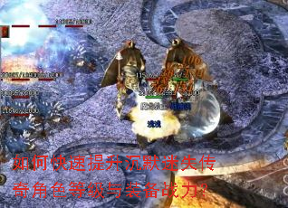 如何快速提升沉默迷失传奇角色等级与装备战力? 如何快速提升沉默迷失传奇角色等级与装备战力?
