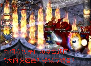 如何在传奇1.76复古新区15天内快速提升等级与装备? 如何在传奇1.76复古新区15天内快速提升等级与装备?