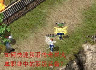 如何快速获取传奇异火单职业中的顶级装备? 如何快速获取传奇异火单职业中的顶级装备?