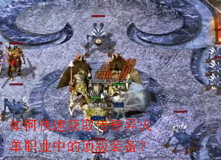 如何快速获取传奇异火单职业中的顶级装备? 如何快速获取传奇异火单职业中的顶级装备?