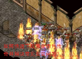 如何快速下载黄金赤月传奇并解决常见安装问题? 如何快速下载黄金赤月传奇并解决常见安装问题?