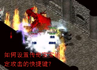 如何设置传奇宝宝锁定攻击的快捷键? 如何设置传奇宝宝锁定攻击的快捷键?