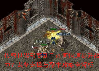 传奇世界轻变新手如何快速提升战力?装备选择与副本攻略全解析 传奇世界轻变新手如何快速提升战力?装备选择与副本攻略全解析