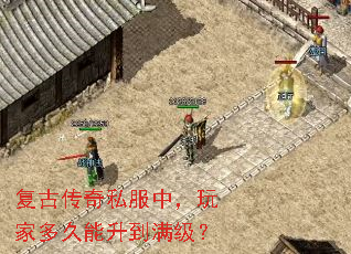 复古传奇私服中,玩家多久能升到满级? 复古传奇私服中,玩家多久能升到满级?