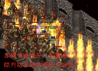 如何快速提升1.96黄金皓月版本角色等级与装备? 如何快速提升1.96黄金皓月版本角色等级与装备?