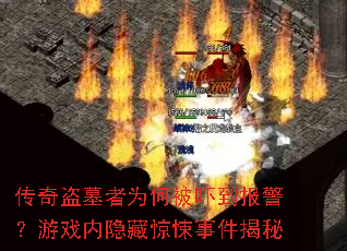 传奇盗墓者为何被吓到报警?游戏内隐藏惊悚事件揭秘 传奇盗墓者为何被吓到报警?游戏内隐藏惊悚事件揭秘