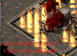 傲视千雄森罗刀如何获取?属性与升级攻略全解析 傲视千雄森罗刀如何获取?属性与升级攻略全解析