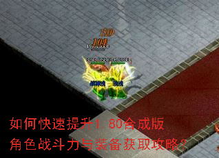 如何快速提升1.80合成版角色战斗力与装备获取攻略? 如何快速提升1.80合成版角色战斗力与装备获取攻略?