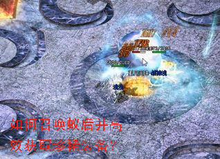 如何召唤蚁后并高效获取珍稀装备? 如何召唤蚁后并高效获取珍稀装备?