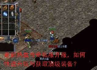 最新热血传奇私服开服,如何快速升级与获取顶级装备? 最新热血传奇私服开服,如何快速升级与获取顶级装备?