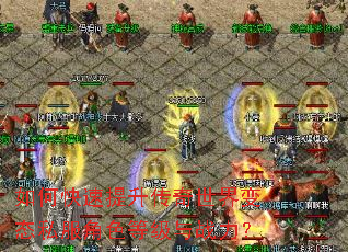 如何快速提升传奇世界变态私服角色等级与战力? 如何快速提升传奇世界变态私服角色等级与战力?