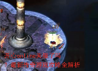 开心online关服了吗?最新传奇游戏攻略全解析 开心online关服了吗?最新传奇游戏攻略全解析