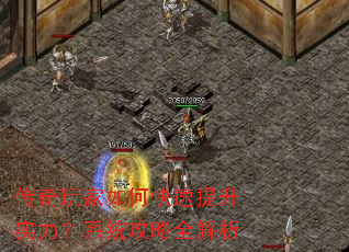 传奇玩家如何快速提升实力?系统攻略全解析 传奇玩家如何快速提升实力?系统攻略全解析