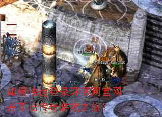 如何快速登录环保网官网并开启传奇游戏之旅? 如何快速登录环保网官网并开启传奇游戏之旅?