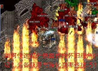 如何快速提升热血传奇怀旧服角色等级?装备获取与强化有哪些技巧? 如何快速提升热血传奇怀旧服角色等级?装备获取与强化有哪些技巧?