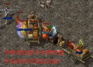 传奇游戏新手如何快速升级并获取顶级装备? 传奇游戏新手如何快速升级并获取顶级装备?