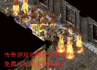 传奇游戏如何快速升级?免费网址大全攻略解析 传奇游戏如何快速升级?免费网址大全攻略解析
