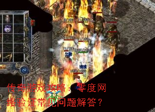 传奇游戏攻略:零度网络验证常见问题解答? 传奇游戏攻略:零度网络验证常见问题解答?